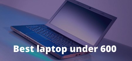 Best laptop under 600 Detailed Review in 2023