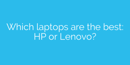 Which laptops are the best: HP or Lenovo?