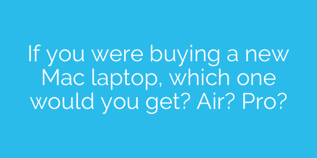 If you were buying a new Mac laptop, which one would you get? Air? Pro?