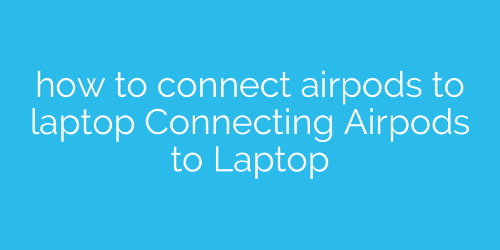 how to connect airpods to laptop Connecting Airpods to Laptop