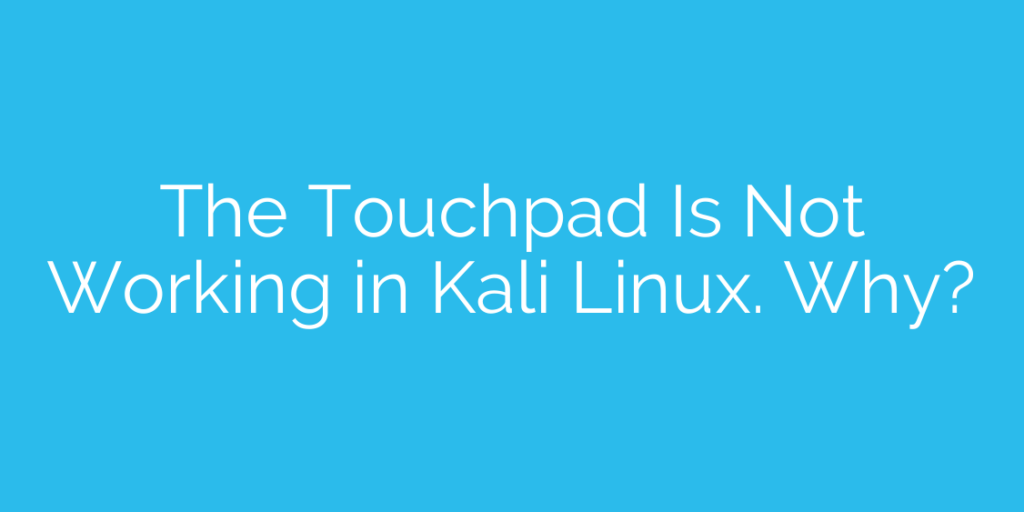 The Touchpad Is Not Working in Kali Linux. Why?