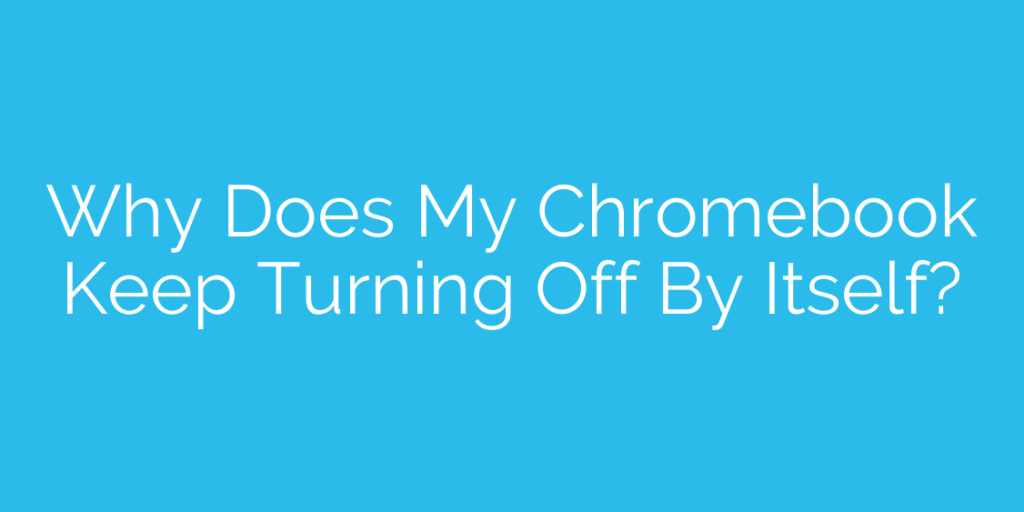 Why Does My Chromebook Keep Turning Off By Itself?